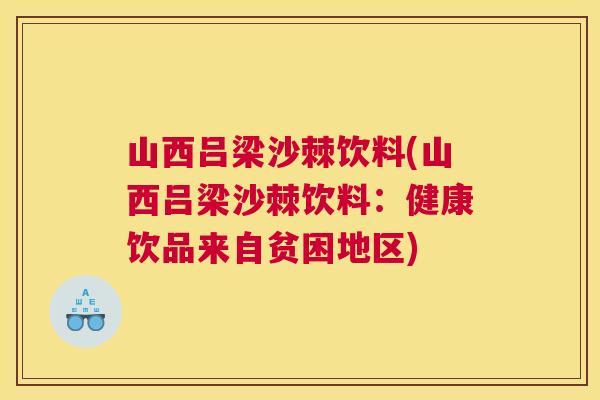 山西吕梁沙棘饮料(山西吕梁沙棘饮料:健康饮品来自贫困地区) 山西吕梁沙棘饮料(山西吕梁沙棘饮料:健康饮品来自贫困地区)
