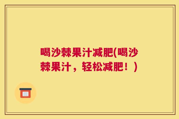 喝沙棘果汁减肥(喝沙棘果汁，轻松减肥！)