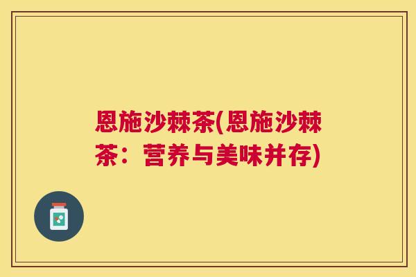 恩施沙棘茶(恩施沙棘茶：营养与美味并存)
