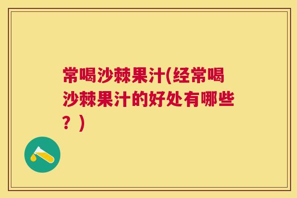 常喝沙棘果汁(经常喝沙棘果汁的好处有哪些?)