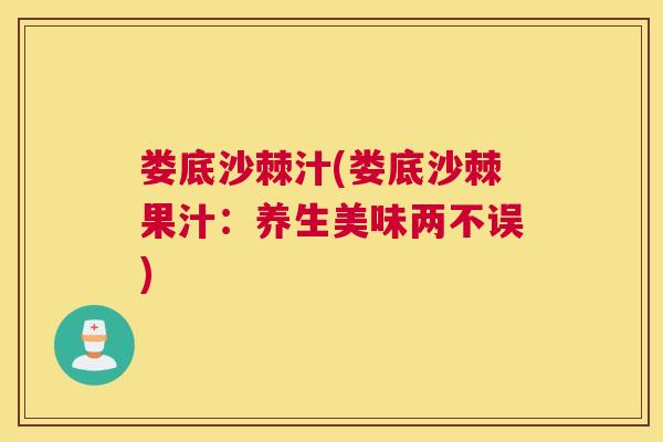 娄底沙棘汁(娄底沙棘果汁:养生美味两不误)