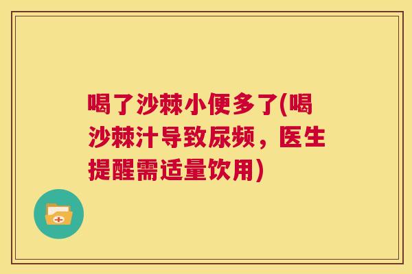 喝了沙棘小便多了(喝沙棘汁导致尿频，医生提醒需适量饮用)