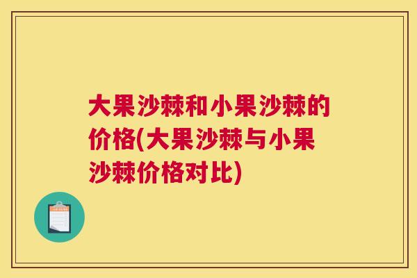 大果沙棘和小果沙棘的价格(大果沙棘与小果沙棘价格对比)