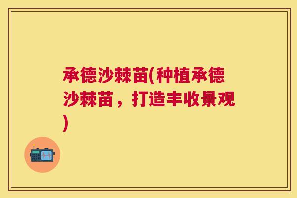 承德沙棘苗(种植承德沙棘苗，打造丰收景观)