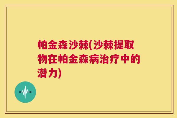 帕金森沙棘(沙棘提取物在帕金森病治疗中的潜力)
