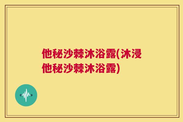 他秘沙棘沐浴露(沐浸他秘沙棘沐浴露) 他秘沙棘沐浴露(沐浸他秘沙棘沐浴露)