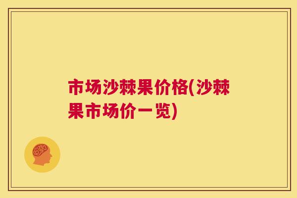 市场沙棘果价格(沙棘果市场价一览)