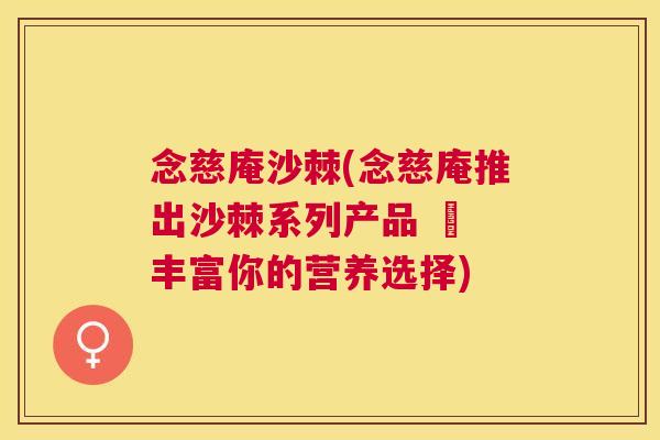 念慈庵沙棘(念慈庵推出沙棘系列产品 – 丰富你的营养选择)