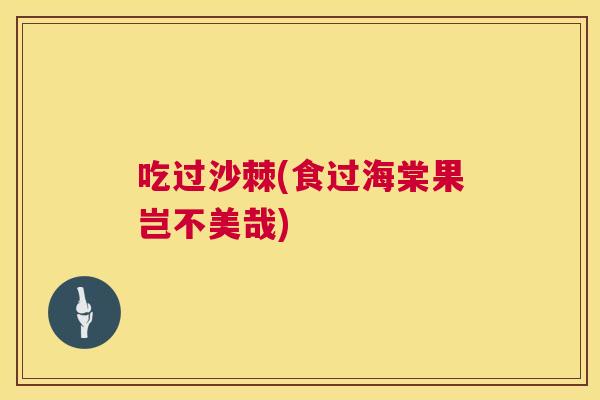吃过沙棘(食过海棠果岂不美哉)