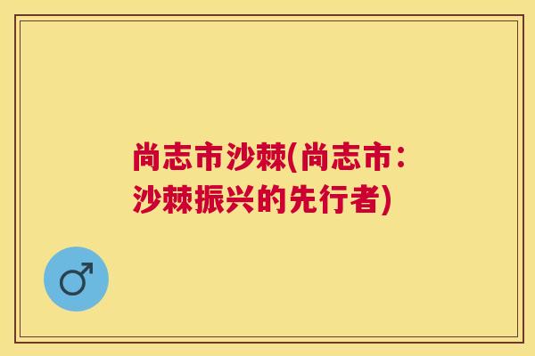 尚志市沙棘(尚志市：沙棘振兴的先行者)