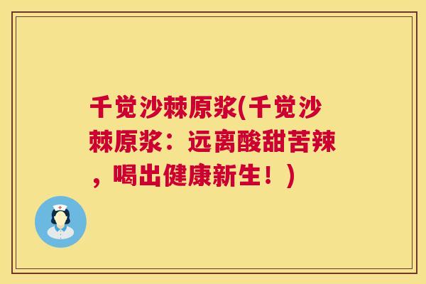 千觉沙棘原浆(千觉沙棘原浆:远离酸甜苦辣,喝出健康新生!) 千觉沙棘原浆(千觉沙棘原浆:远离酸甜苦辣,喝出健康新生!)