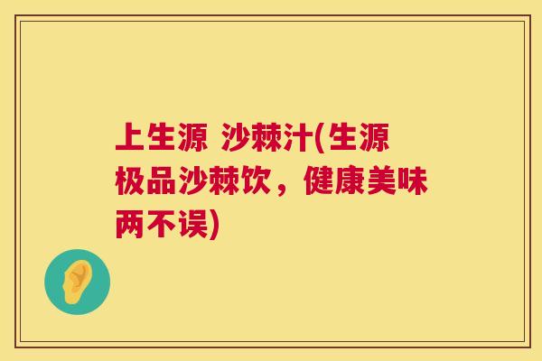 上生源 沙棘汁(生源极品沙棘饮，健康美味两不误)