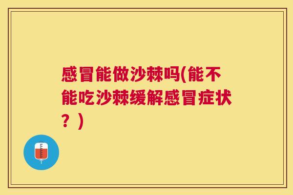 感冒能做沙棘吗(能不能吃沙棘缓解感冒症状？)