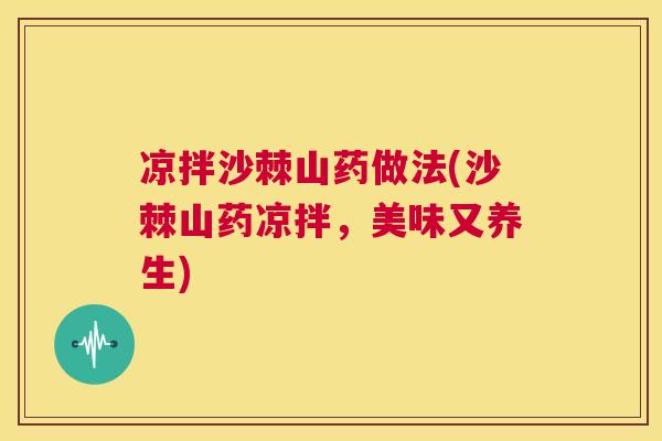 凉拌沙棘山药做法(沙棘山药凉拌,美味又养生)