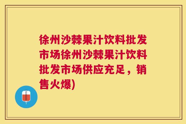 徐州沙棘果汁饮料批发市场徐州沙棘果汁饮料批发市场供应充足，销售火爆)