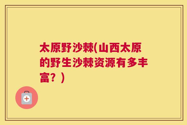太原野沙棘(山西太原的野生沙棘资源有多丰富？)