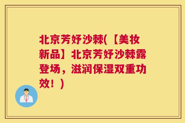 北京芳妤沙棘(【美妆新品】北京芳妤沙棘露登场,滋润保湿双重功效!)