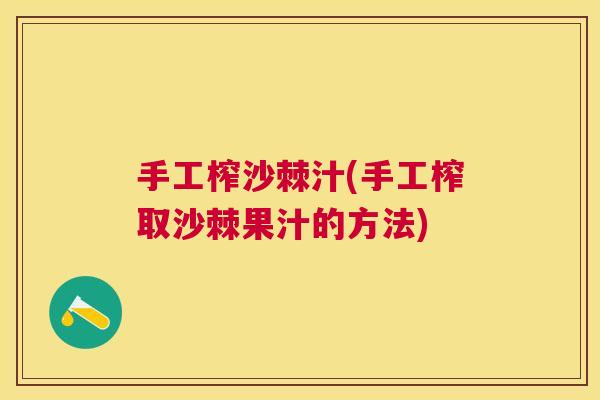 手工榨沙棘汁(手工榨取沙棘果汁的方法)