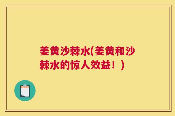 姜黄沙棘水(姜黄和沙棘水的惊人效益！)