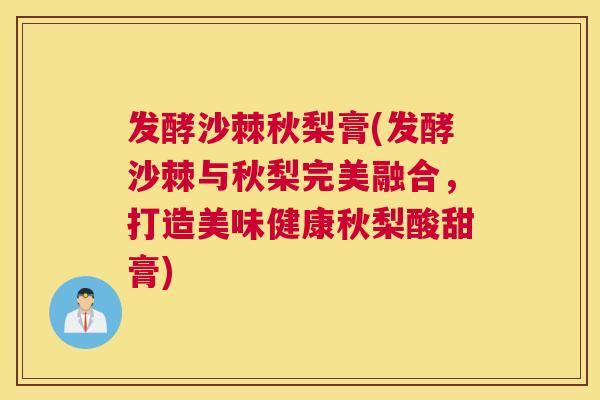 发酵沙棘秋梨膏(发酵沙棘与秋梨完美融合，打造美味健康秋梨酸甜膏)