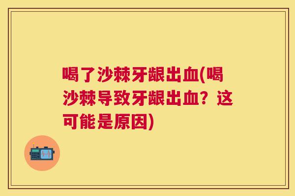 喝了沙棘牙龈出血(喝沙棘导致牙龈出血?这可能是原因)