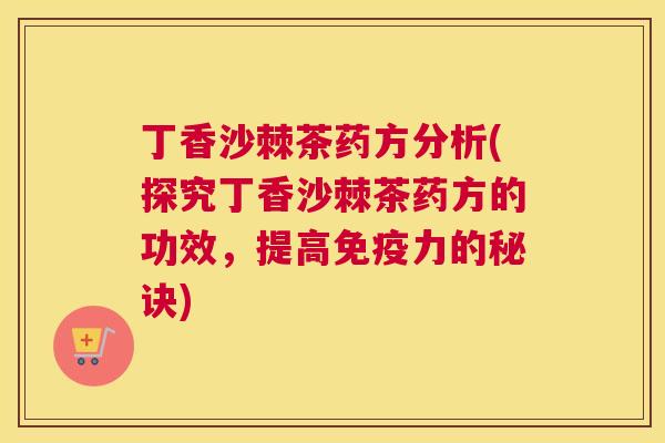 丁香沙棘茶药方分析(探究丁香沙棘茶药方的功效,提高免疫力的秘诀)