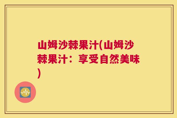 山姆沙棘果汁(山姆沙棘果汁：享受自然美味)