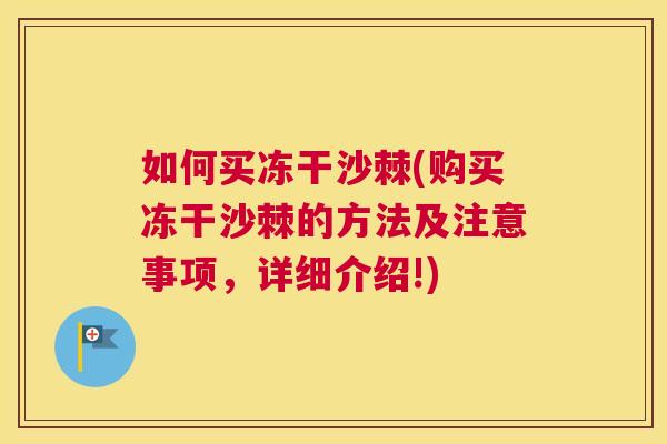 如何买冻干沙棘(购买冻干沙棘的方法及注意事项,详细介绍!)