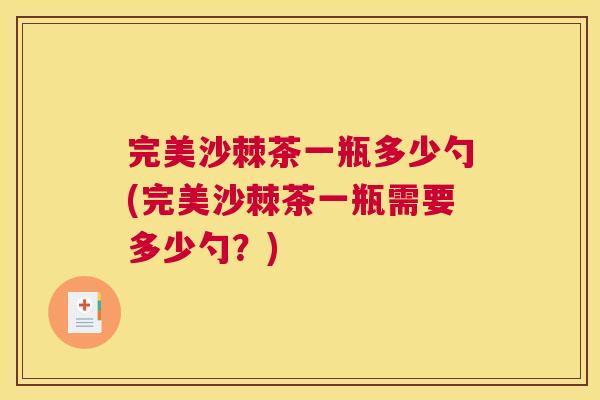 完美沙棘茶一瓶多少勺(完美沙棘茶一瓶需要多少勺?)