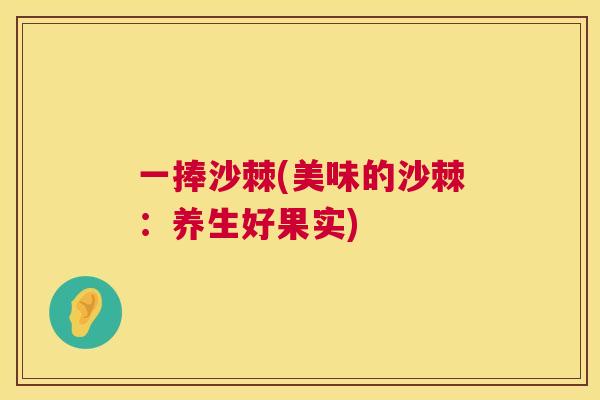 一捧沙棘(美味的沙棘:养生好果实)