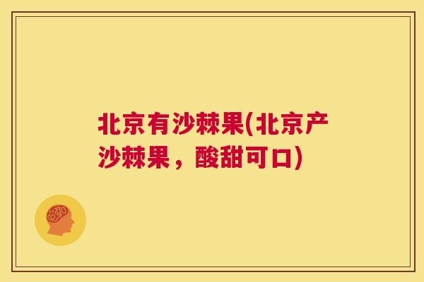 北京有沙棘果(北京产沙棘果,酸甜可口)