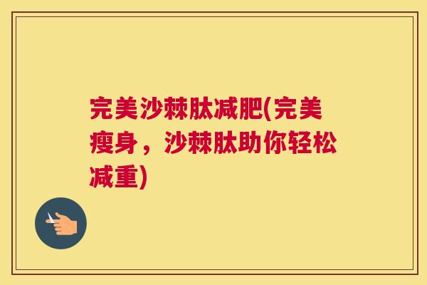 完美沙棘肽减肥(完美瘦身，沙棘肽助你轻松减重)