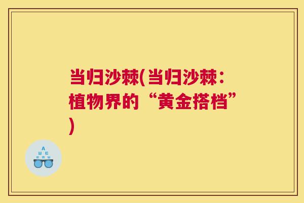 当归沙棘(当归沙棘：植物界的“黄金搭档”)