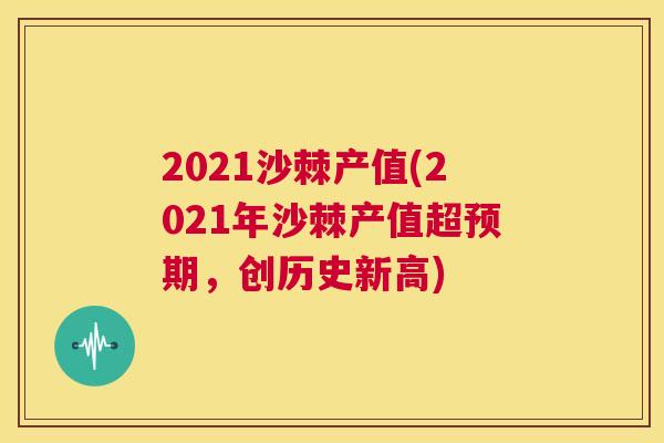 2021沙棘产值(2021年沙棘产值超预期，创历史新高)