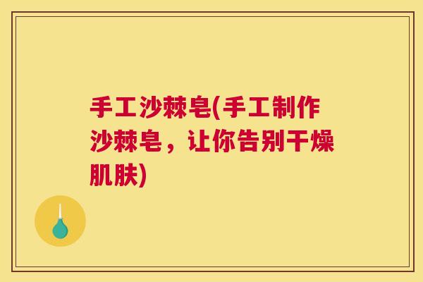 手工沙棘皂(手工制作沙棘皂，让你告别干燥肌肤)