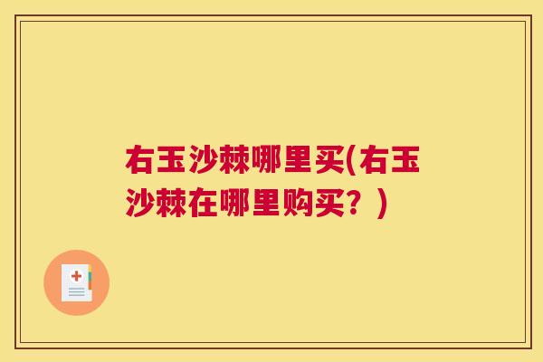 右玉沙棘哪里买(右玉沙棘在哪里购买?)
