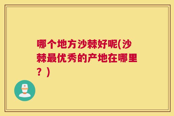 哪个地方沙棘好呢(沙棘最优秀的产地在哪里?)