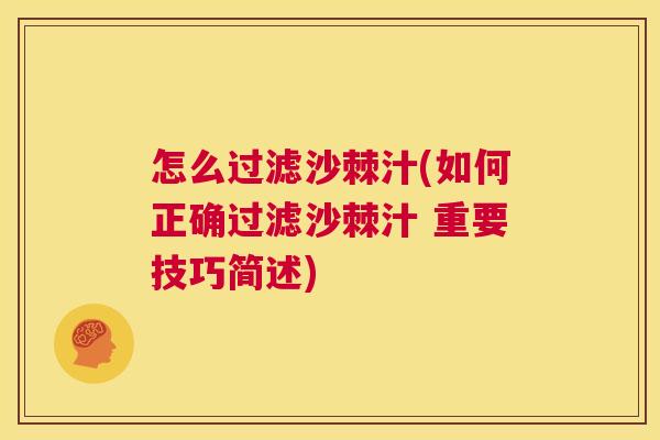 怎么过滤沙棘汁(如何正确过滤沙棘汁 重要技巧简述) 怎么过滤沙棘汁(如何正确过滤沙棘汁 重要技巧简述)
