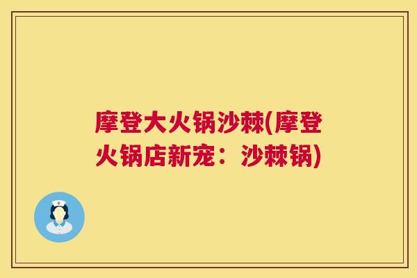 摩登大火锅沙棘(摩登火锅店新宠:沙棘锅) 摩登大火锅沙棘(摩登火锅店新宠:沙棘锅)