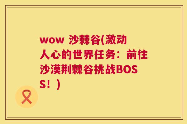 wow 沙棘谷(激动人心的世界任务:前往沙漠荆棘谷挑战BOSS!)