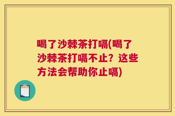 喝了沙棘茶打嗝(喝了沙棘茶打嗝不止?这些方法会帮助你止嗝)