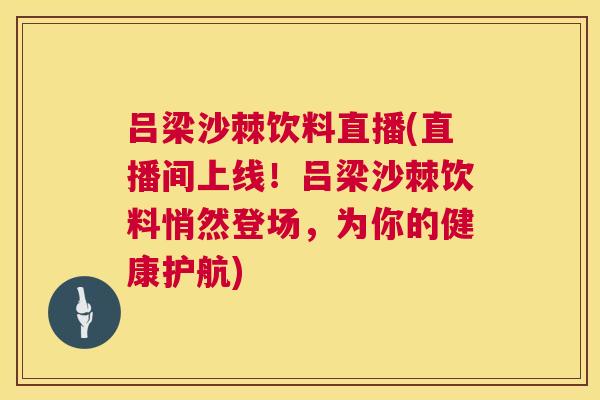 吕梁沙棘饮料直播(直播间上线！吕梁沙棘饮料悄然登场，为你的健康护航)