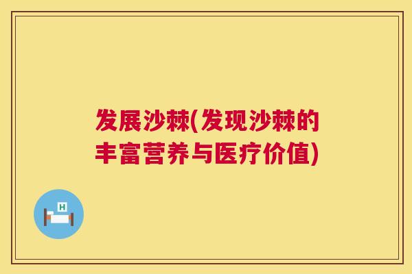 发展沙棘(发现沙棘的丰富营养与医疗价值)