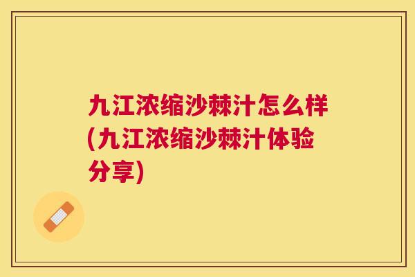 九江浓缩沙棘汁怎么样(九江浓缩沙棘汁体验分享)
