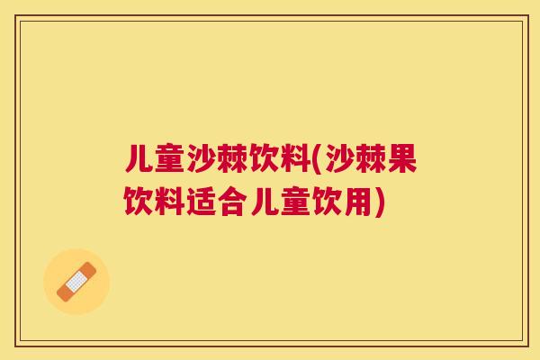 儿童沙棘饮料(沙棘果饮料适合儿童饮用)