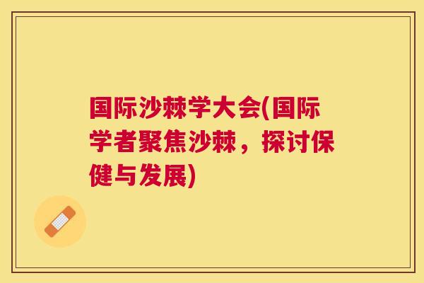 国际沙棘学大会(国际学者聚焦沙棘，探讨保健与发展)