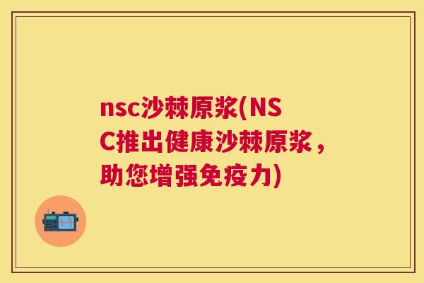 nsc沙棘原浆(NSC推出健康沙棘原浆，助您增强免疫力)