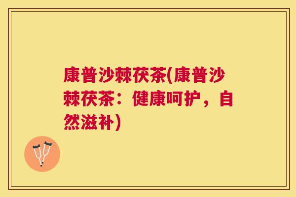 康普沙棘茯茶(康普沙棘茯茶:健康呵护,自然滋补)