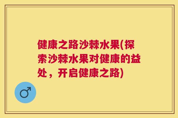 健康之路沙棘水果(探索沙棘水果对健康的益处，开启健康之路)