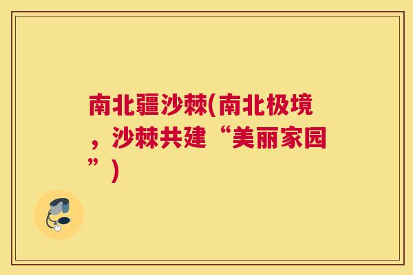 南北疆沙棘(南北极境，沙棘共建“美丽家园”)